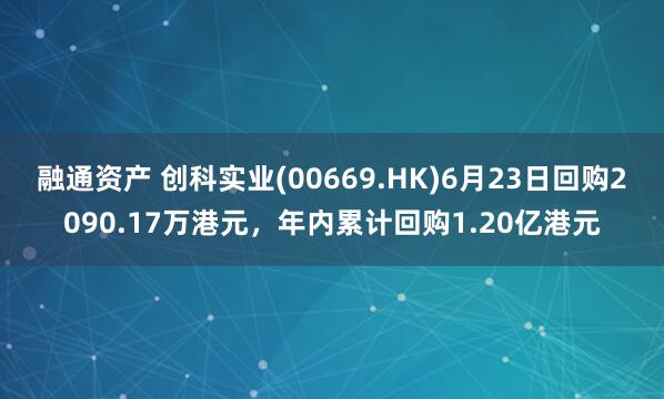 融通资产 创科实业(00669.HK)6月23日回购2090.17万港元，年内累计回购1.20亿港元