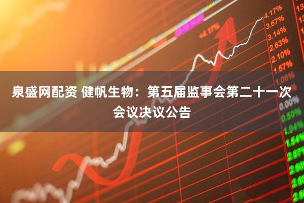 泉盛网配资 健帆生物：第五届监事会第二十一次会议决议公告