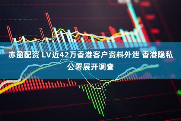 赤盈配资 LV近42万香港客户资料外泄 香港隐私公署展开调查