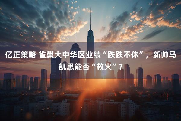 亿正策略 雀巢大中华区业绩“跌跌不休”，新帅马凯思能否“救火”？