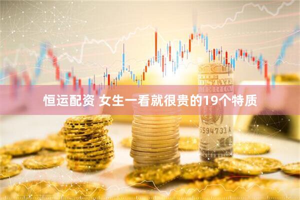 恒运配资 女生一看就很贵的19个特质