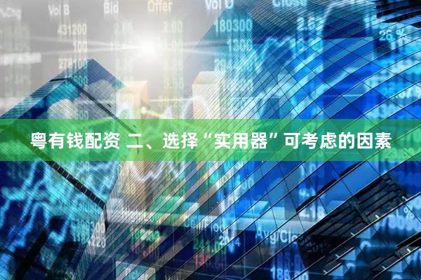 粤有钱配资 二、选择“实用器”可考虑的因素