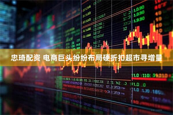 忠琦配资 电商巨头纷纷布局硬折扣超市寻增量