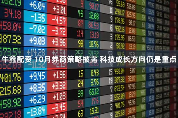 牛鑫配资 10月券商策略披露 科技成长方向仍是重点