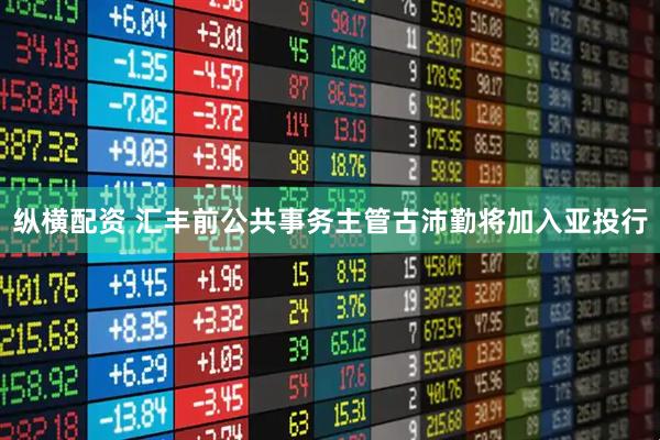 纵横配资 汇丰前公共事务主管古沛勤将加入亚投行