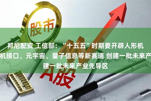 邦尼配资 工信部：“十五五”时期要开辟人形机器人、脑机接口、元宇宙、量子信息等新赛道 创建一批未来产业先导区