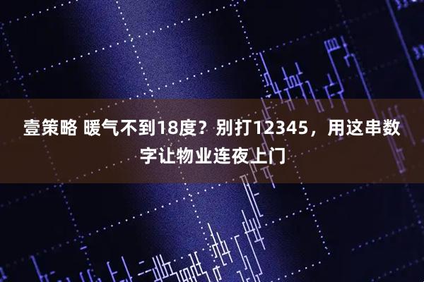 壹策略 暖气不到18度？别打12345，用这串数字让物业连夜上门