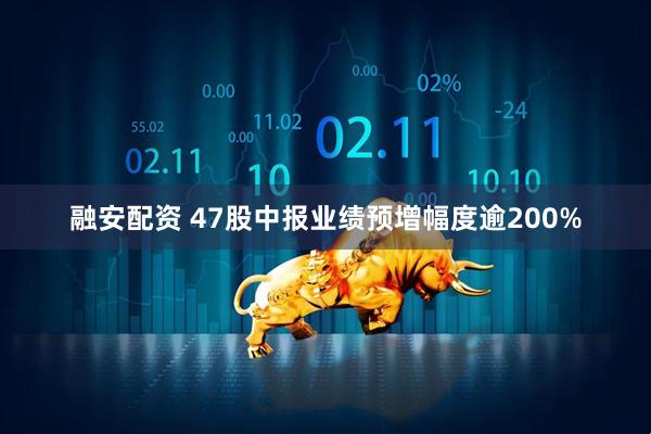 融安配资 47股中报业绩预增幅度逾200%