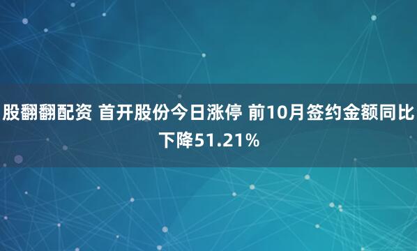 股翻翻配资 首开股份今日涨停 前10月签约金额同比下降51.21%