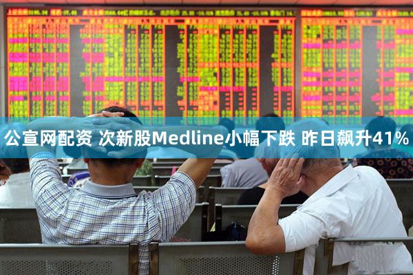 公宣网配资 次新股Medline小幅下跌 昨日飙升41%